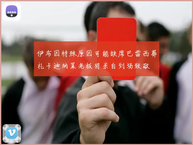 伊布因特殊原因可能缺席巴雷西葬礼卡迪纳莱老板将亲自到场致敬